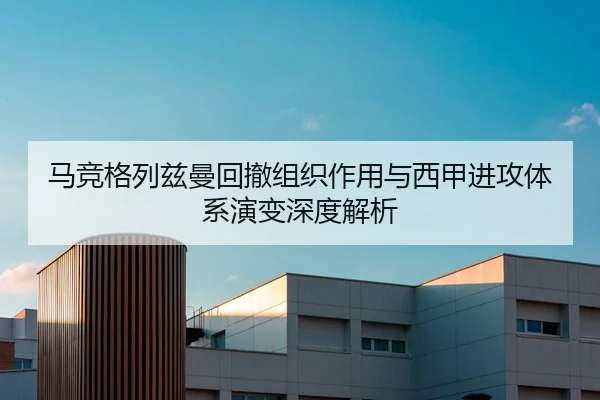马竞格列兹曼回撤组织作用与西甲进攻体系演变深度解析