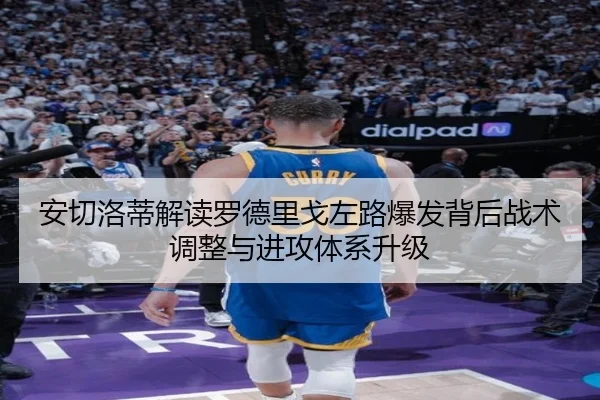 安切洛蒂解读罗德里戈左路爆发背后战术调整与进攻体系升级