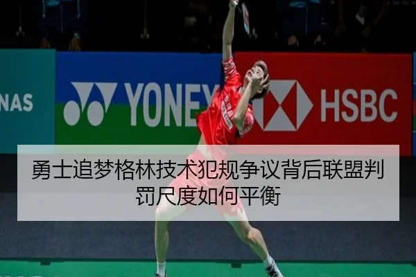勇士追梦格林技术犯规争议背后联盟判罚尺度如何平衡