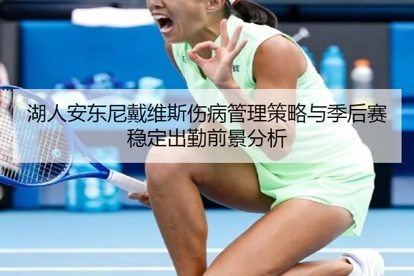 湖人安东尼戴维斯伤病管理策略与季后赛稳定出勤前景分析