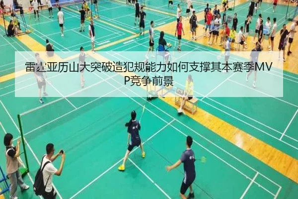 雷霆亚历山大突破造犯规能力如何支撑其本赛季MVP竞争前景