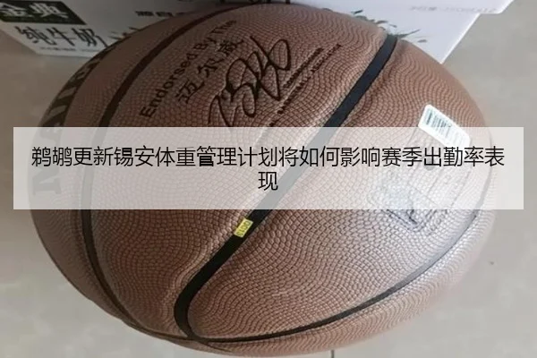 鹈鹕更新锡安体重管理计划将如何影响赛季出勤率表现