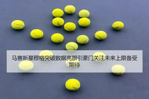 马赛新星穆格突破数据亮眼引豪门关注未来上限备受期待