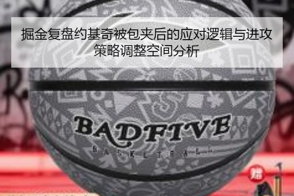 掘金复盘约基奇被包夹后的应对逻辑与进攻策略调整空间分析