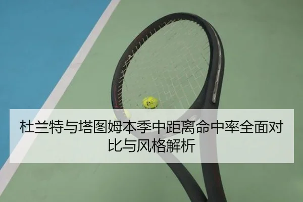 杜兰特与塔图姆本季中距离命中率全面对比与风格解析