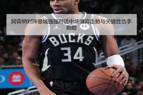 阿森纳对阵曼城强强对话中场博弈走势与关键胜负手前瞻