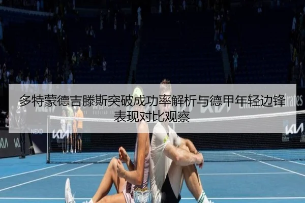 多特蒙德吉滕斯突破成功率解析与德甲年轻边锋表现对比观察
