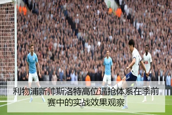 利物浦新帅斯洛特高位逼抢体系在季前赛中的实战效果观察