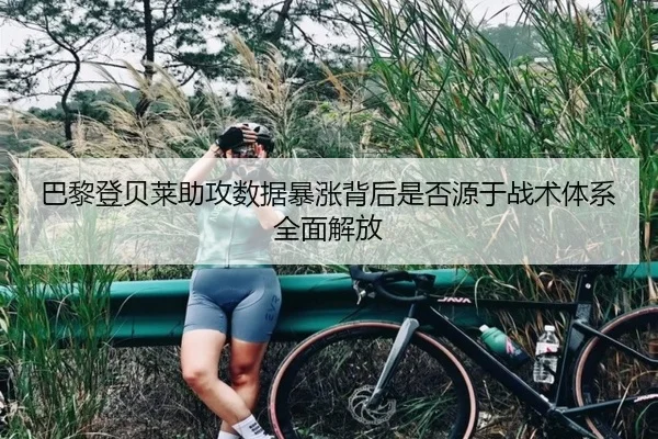 巴黎登贝莱助攻数据暴涨背后是否源于战术体系全面解放