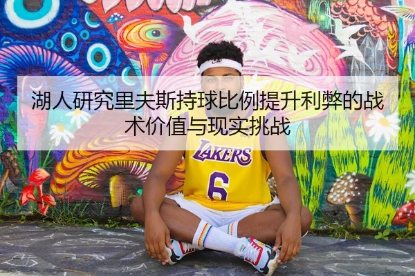 湖人研究里夫斯持球比例提升利弊的战术价值与现实挑战