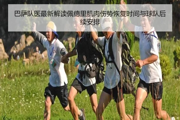巴萨队医最新解读佩德里肌肉伤势恢复时间与球队后续安排