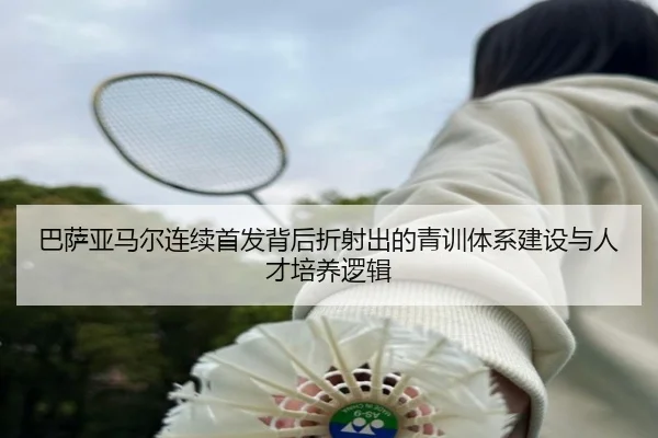 巴萨亚马尔连续首发背后折射出的青训体系建设与人才培养逻辑