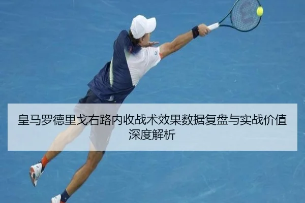 皇马罗德里戈右路内收战术效果数据复盘与实战价值深度解析
