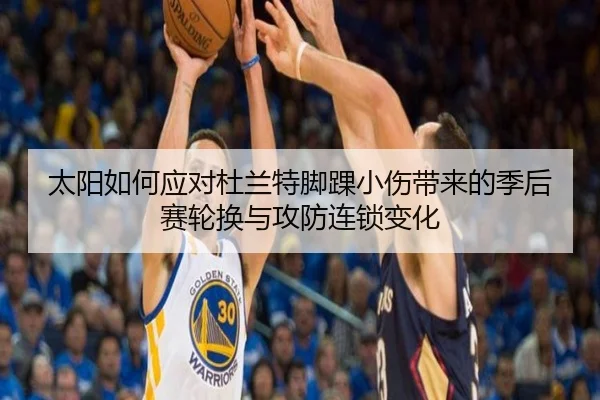 太阳如何应对杜兰特脚踝小伤带来的季后赛轮换与攻防连锁变化