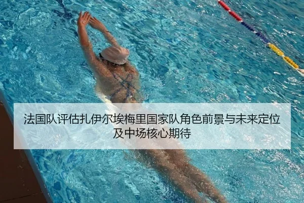法国队评估扎伊尔埃梅里国家队角色前景与未来定位及中场核心期待