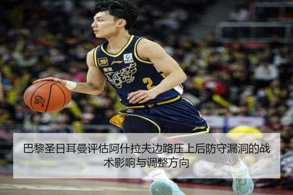 巴黎圣日耳曼评估阿什拉夫边路压上后防守漏洞的战术影响与调整方向