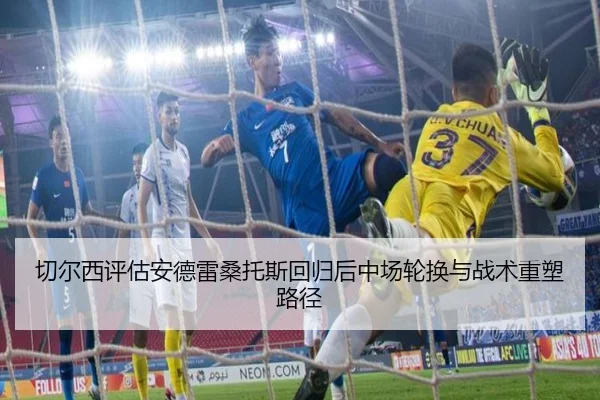 切尔西评估安德雷桑托斯回归后中场轮换与战术重塑路径