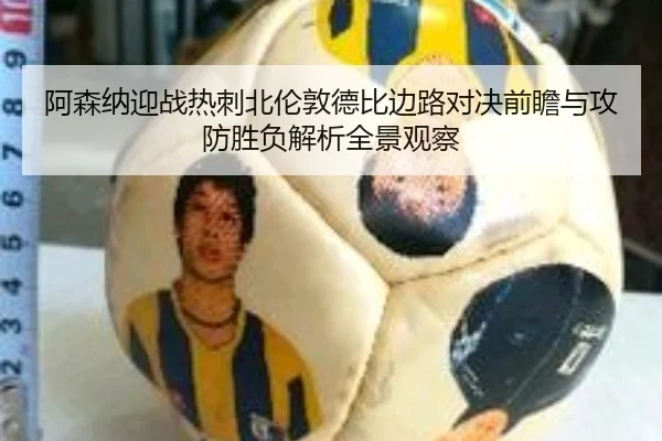 阿森纳迎战热刺北伦敦德比边路对决前瞻与攻防胜负解析全景观察