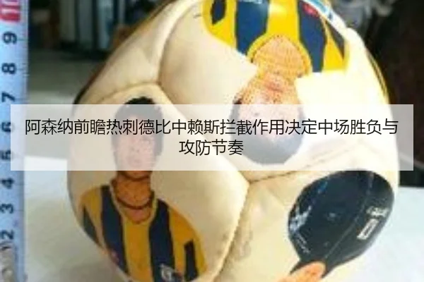 阿森纳前瞻热刺德比中赖斯拦截作用决定中场胜负与攻防节奏