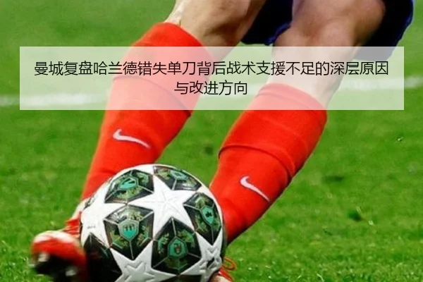 曼城复盘哈兰德错失单刀背后战术支援不足的深层原因与改进方向