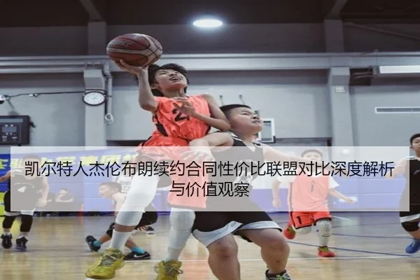 凯尔特人杰伦布朗续约合同性价比联盟对比深度解析与价值观察