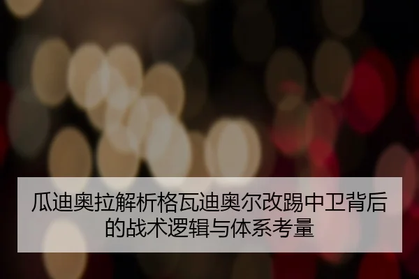 瓜迪奥拉解析格瓦迪奥尔改踢中卫背后的战术逻辑与体系考量