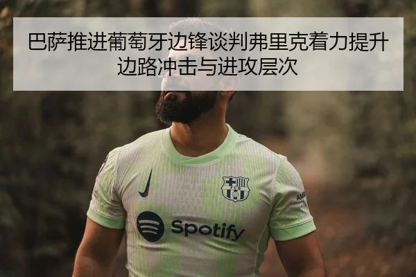 巴萨推进葡萄牙边锋谈判弗里克着力提升边路冲击与进攻层次